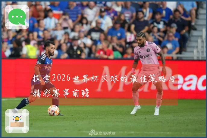 探索2026世界杯买球的最佳策略与精彩赛事前瞻