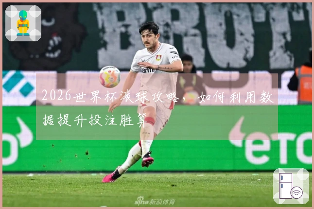 2026世界杯滚球攻略，如何利用数据提升投注胜算