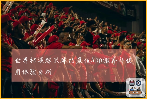 世界杯滚球买球的最佳App推荐与使用体验分析
