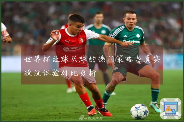 世界杯让球买球的热门策略与真实投注体验对比分析