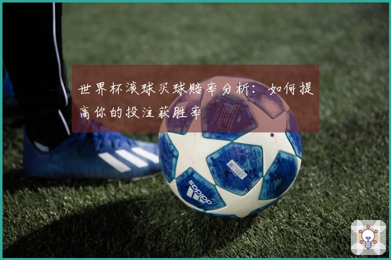 世界杯滚球买球赔率分析：如何提高你的投注获胜率